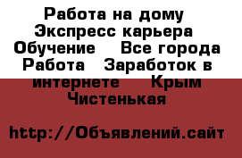 Работа на дому. Экспресс-карьера. Обучение. - Все города Работа » Заработок в интернете   . Крым,Чистенькая